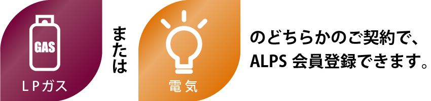 LPガスまたは電気のどちらかのご契約で、ALPS会員登録できます。
